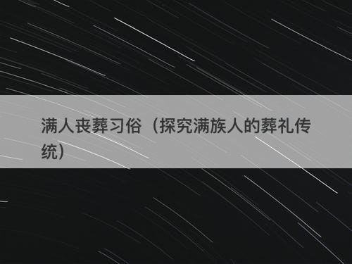 满人丧葬习俗（探究满族人的葬礼传统）