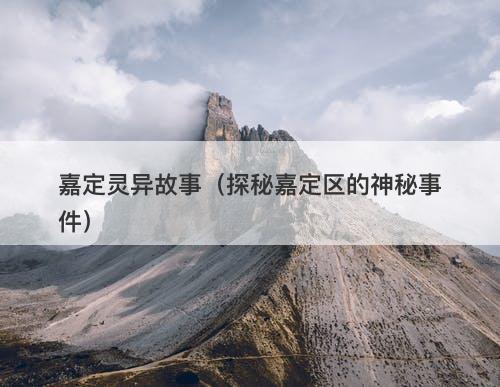 嘉定灵异故事（探秘嘉定区的神秘事件）