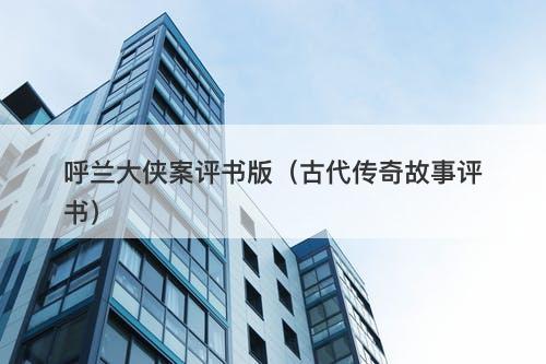 呼兰大侠案评书版（古代传奇故事评书）