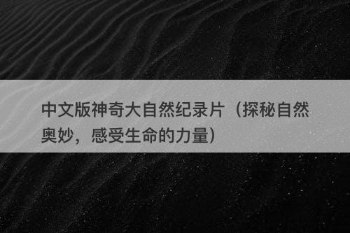 中文版神奇大自然纪录片（探秘自然奥妙，感受生命的力量）