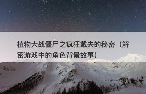 植物大战僵尸之疯狂戴夫的秘密（解密游戏中的角色背景故事）