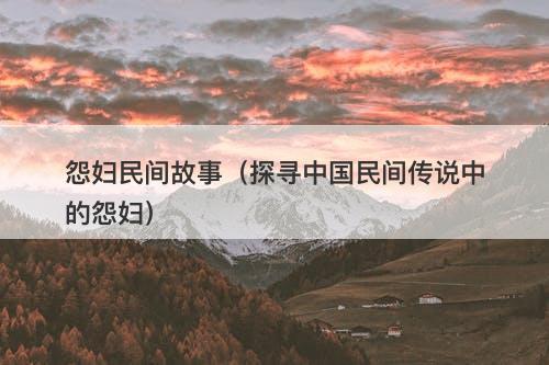 怨妇民间故事（探寻中国民间传说中的怨妇）