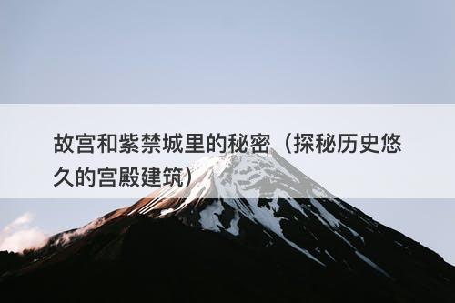 故宫和紫禁城里的秘密（探秘历史悠久的宫殿建筑）
