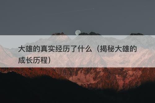 大雄的真实经历了什么（揭秘大雄的成长历程）-图1