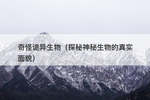 奇怪诡异生物（探秘神秘生物的真实面貌）