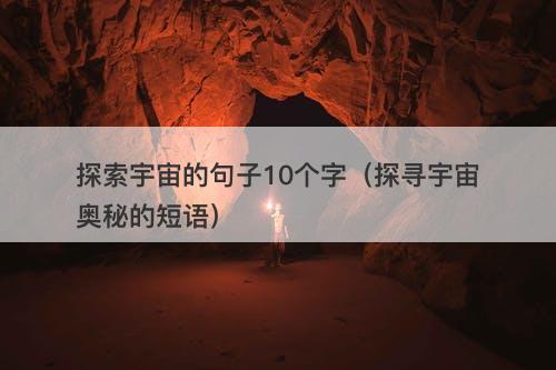 探索宇宙的句子10个字（探寻宇宙奥秘的短语）