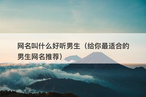 网名叫什么好听男生（给你最适合的男生网名推荐）