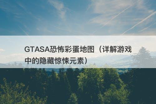 GTASA恐怖彩蛋地图（详解游戏中的隐藏惊悚元素）-图1