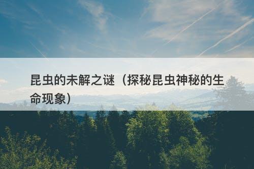 昆虫的未解之谜（探秘昆虫神秘的生命现象）