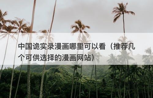 中国诡实录漫画哪里可以看（推荐几个可供选择的漫画网站）