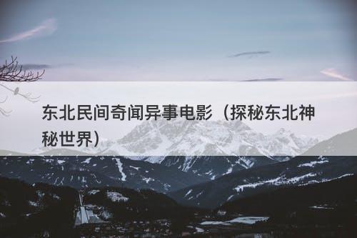 东北民间奇闻异事电影（探秘东北神秘世界）