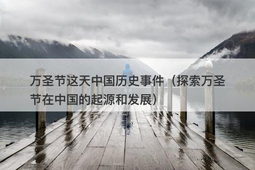 万圣节这天中国历史事件（探索万圣节在中国的起源和发展）