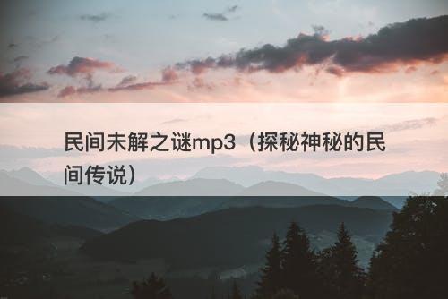民间未解之谜mp3（探秘神秘的民间传说）