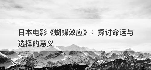 日本电影《蝴蝶效应》：探讨命运与选择的意义