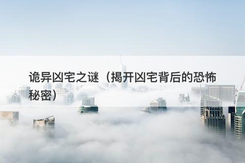 诡异凶宅之谜（揭开凶宅背后的恐怖秘密）