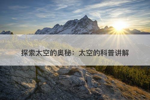 探索太空的奥秘：太空的科普讲解