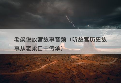 老梁说故宫故事音频（听故宫历史故事从老梁口中传承）