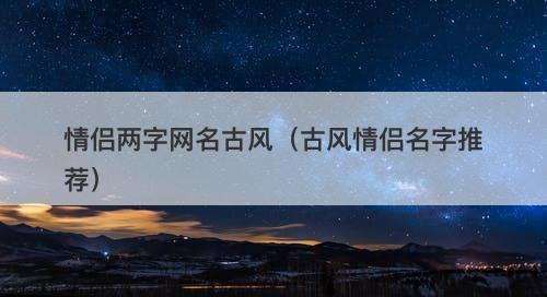 情侣两字网名古风（古风情侣名字推荐）