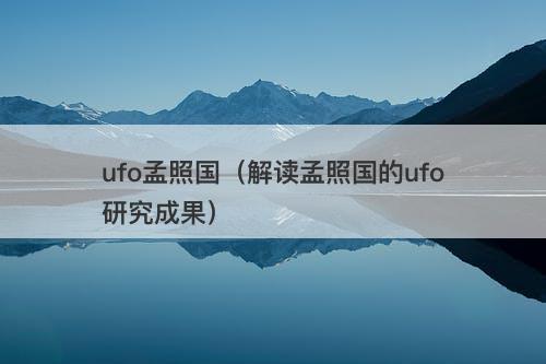 ufo孟照国（解读孟照国的ufo研究成果）
