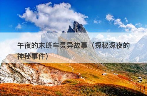 午夜的末班车灵异故事（探秘深夜的神秘事件）