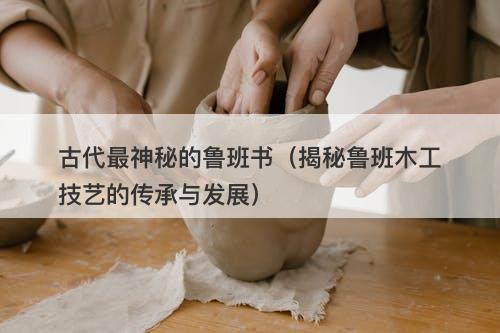 古代最神秘的鲁班书（揭秘鲁班木工技艺的传承与发展）