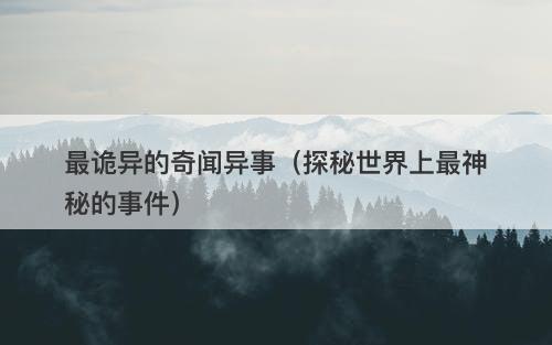 最诡异的奇闻异事（探秘世界上最神秘的事件）