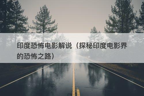 印度恐怖电影解说（探秘印度电影界的恐怖之路）-图1