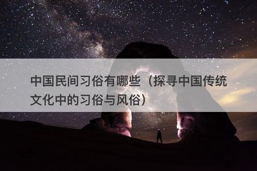 中国民间习俗有哪些（探寻中国传统文化中的习俗与风俗）
