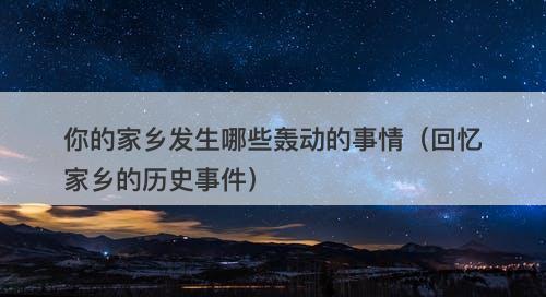 你的家乡发生哪些轰动的事情（回忆家乡的历史事件）