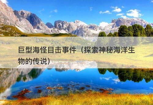 巨型海怪目击事件（探索神秘海洋生物的传说）