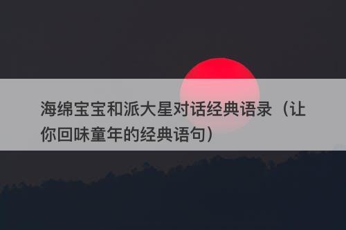 海绵宝宝和派大星对话经典语录（让你回味童年的经典语句）-图1