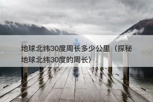 地球北纬30度周长多少公里（探秘地球北纬30度的周长）-图1