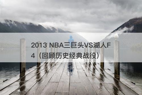 2013 NBA三巨头VS湖人F4（回顾历史经典战役）