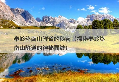 秦岭终南山隧道的秘密（探秘秦岭终南山隧道的神秘面纱）