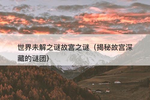 世界未解之谜故宫之谜（揭秘故宫深藏的谜团）