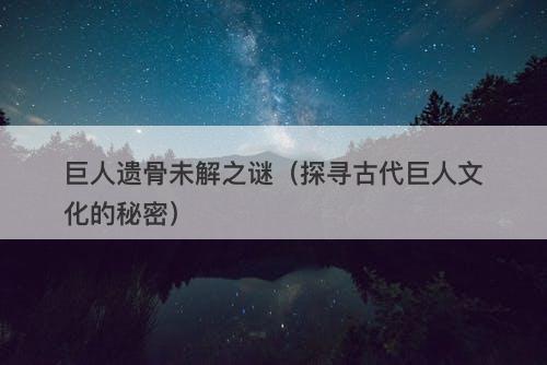 巨人遗骨未解之谜（探寻古代巨人文化的秘密）