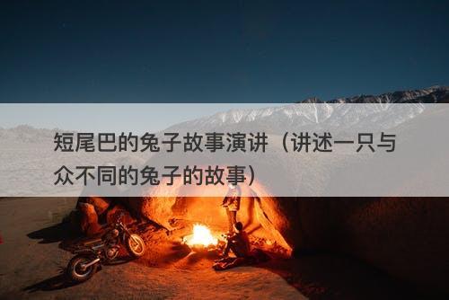 短尾巴的兔子故事演讲（讲述一只与众不同的兔子的故事）