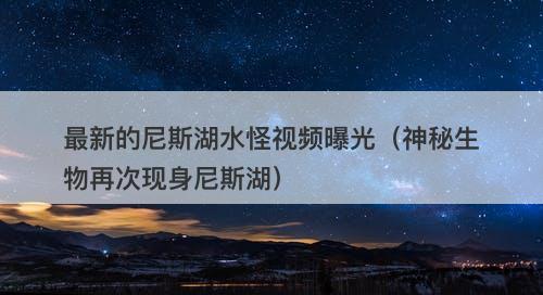 最新的尼斯湖水怪视频曝光（神秘生物再次现身尼斯湖）