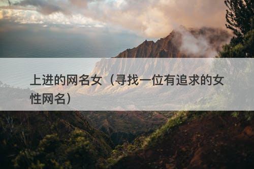 上进的网名女（寻找一位有追求的女性网名）