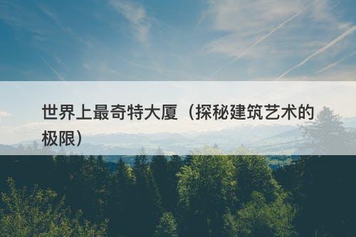 世界上最奇特大厦（探秘建筑艺术的极限）