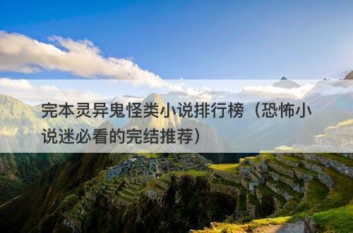 完本灵异鬼怪类小说排行榜（恐怖小说迷必看的完结推荐）