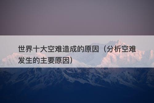 世界十大空难造成的原因（分析空难发生的主要原因）
