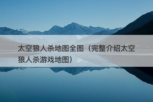 太空狼人杀地图全图（完整介绍太空狼人杀游戏地图）