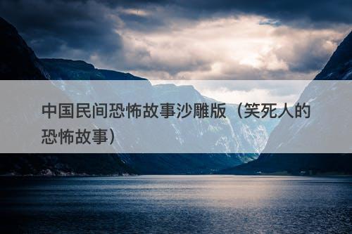 中国民间恐怖故事沙雕版（笑死人的恐怖故事）