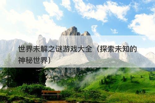 世界未解之谜游戏大全（探索未知的神秘世界）