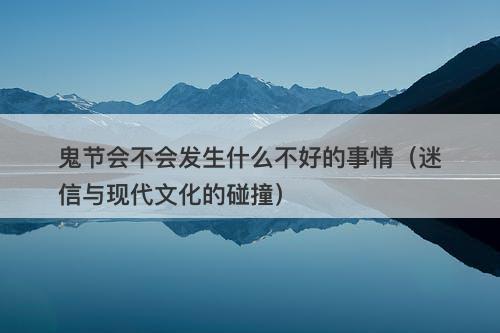 鬼节会不会发生什么不好的事情（迷信与现代文化的碰撞）