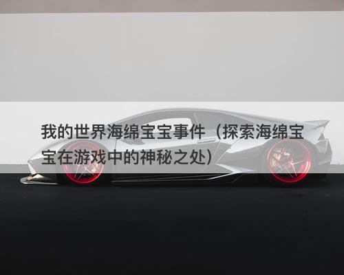 我的世界海绵宝宝事件（探索海绵宝宝在游戏中的神秘之处）