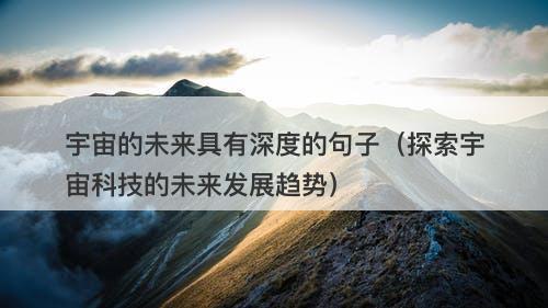宇宙的未来具有深度的句子（探索宇宙科技的未来发展趋势）