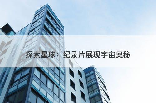 探索星球：纪录片展现宇宙奥秘