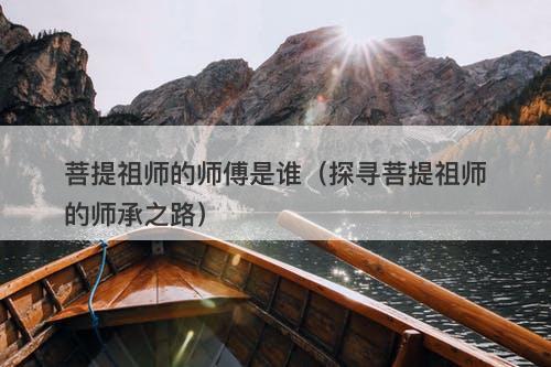 菩提祖师的师傅是谁（探寻菩提祖师的师承之路）